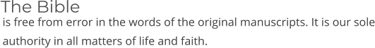 is free from error in the words of the original manuscripts. It is our sole authority in all matters of life and faith. The Bible