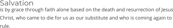 is by grace through faith alone based on the death and resurrection of Jesus Christ, who came to die for us as our substitute and who is coming again to rule. Salvation